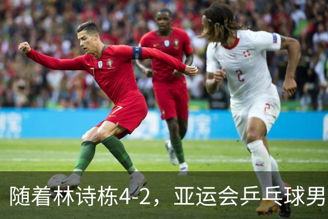 随着林诗栋4-2，亚运会乒乓球男单四强诞生：中国2人，日本0人