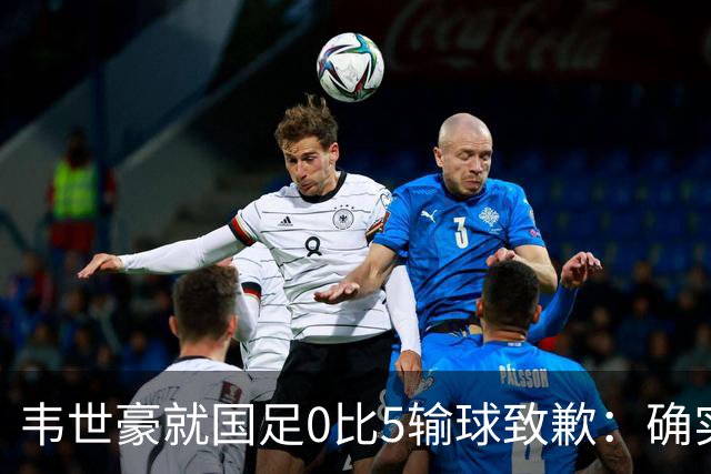 韦世豪就国足0比5输球致歉：确实踢得比较差，这次有很多年轻球员和很多首次入选的球员，昨天已开会总结比赛，希望下一场能把颓势逆转过来