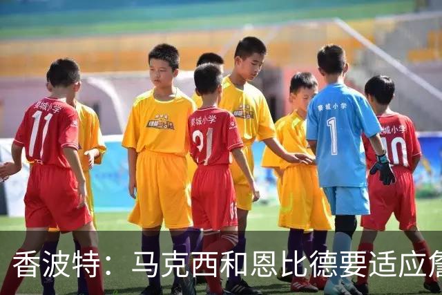 香波特：马克西和恩比德要适应詹姆斯带来的巨大关注和争冠压力