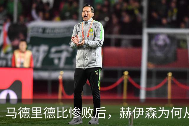 马德里德比惨败后，赫伊森为何从国脚到世界杯落选？