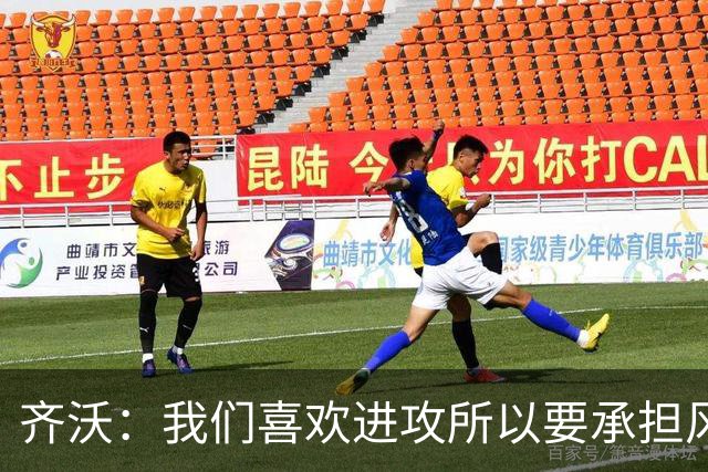 齐沃：我们喜欢进攻所以要承担风险 求你们别再拿门将做文章了