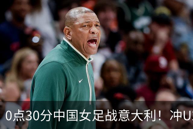 0点30分中国女足战意大利！冲U20世界杯8强 盼20年后再获淘汰赛胜利