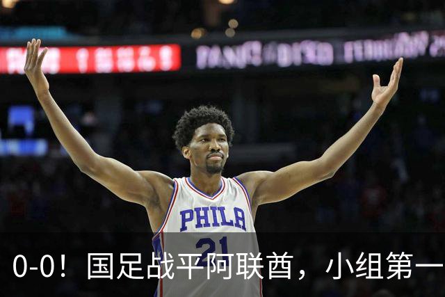 0-0！国足战平阿联酋，小组第一进8强，对手格斗动作，央视鸣不平
