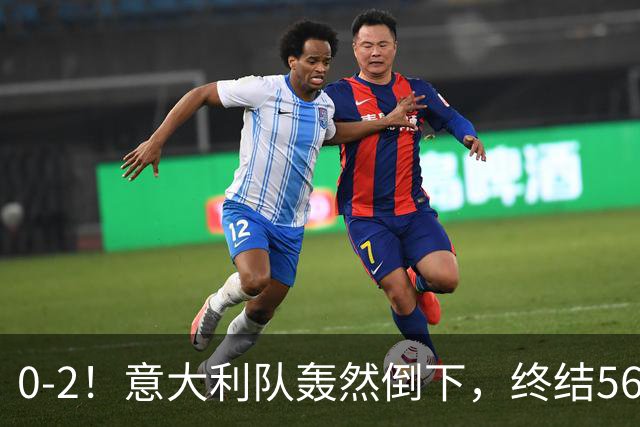 0-2！意大利队轰然倒下，终结56年纪录，球迷：像一台漏了油的车