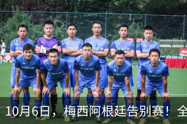 10月6日，梅西阿根廷告别赛！全体2022国脚受邀送别