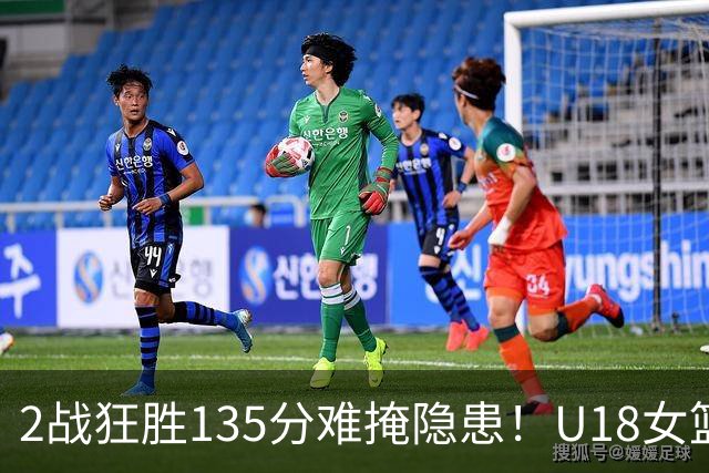 2战狂胜135分难掩隐患！U18女篮虐菜也疲软，青训一短板代代相传