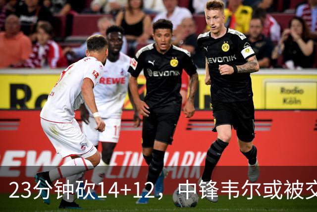 23分钟砍14+12，中锋韦尔或被交易，火箭迎来补强机会