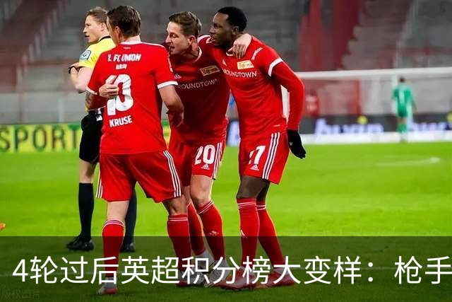 4轮过后英超积分榜大变样：枪手曼城全胜，2黑马杀入前四，曼联热刺掉队