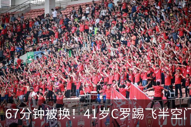 67分钟被换！41岁C罗踢飞半空门：摇头叹气 7射2正评分5.8全场最差