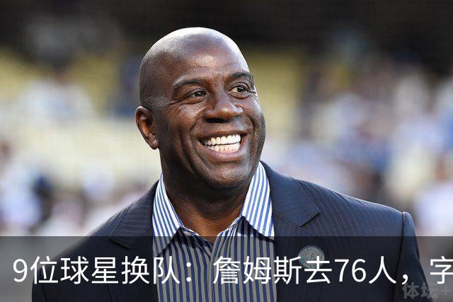 9位球星换队：詹姆斯去76人，字母哥赴热火