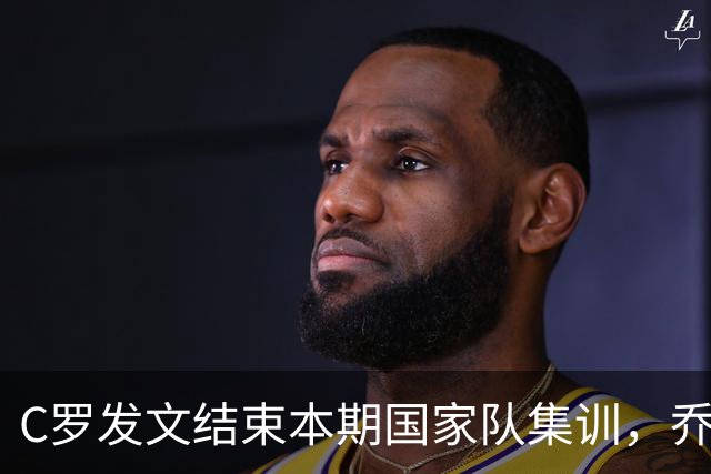 C罗发文结束本期国家队集训，乔治娜转发并配❤️表情支持