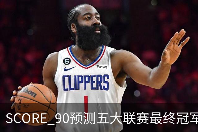 SCORE 90预测五大联赛最终冠军：巴萨，阿森纳、拜仁、国米、巴黎