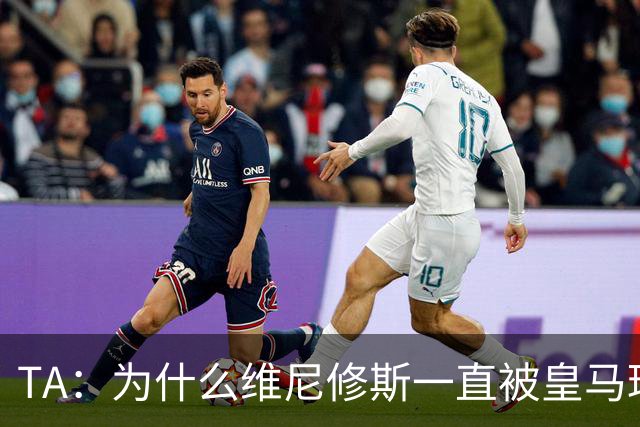 TA：为什么维尼修斯一直被皇马球迷嘘？